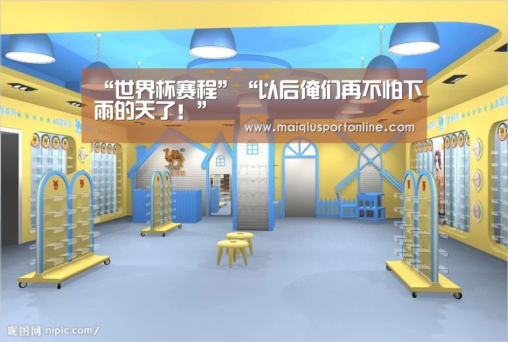 “世界杯赛程”“以后俺们再不怕下雨的天了！”
